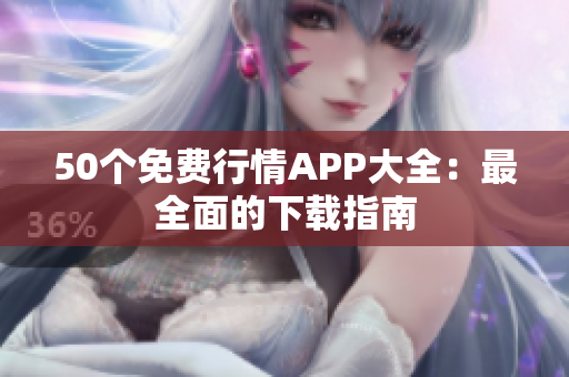50个免费行情APP大全：最全面的下载指南