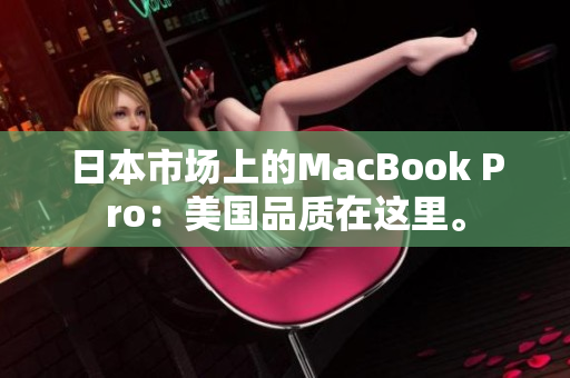日本市场上的MacBook Pro：美国品质在这里。