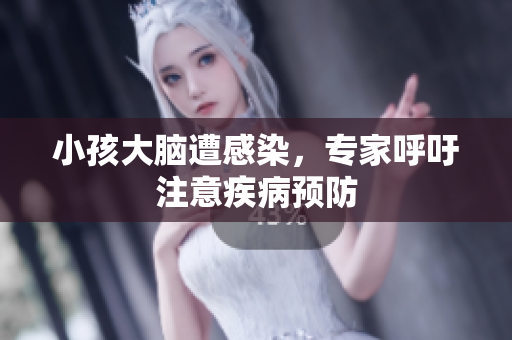 小孩大脑遭感染，专家呼吁注意疾病预防