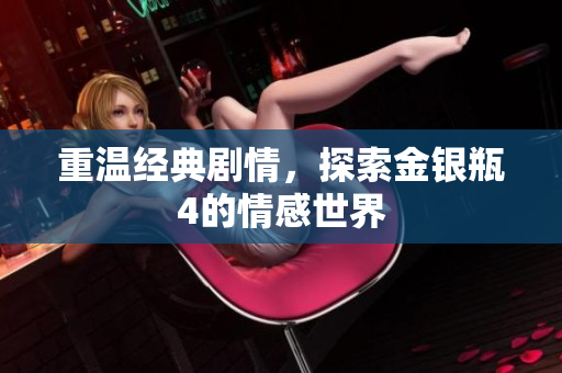 重温经典剧情，探索金银瓶4的情感世界