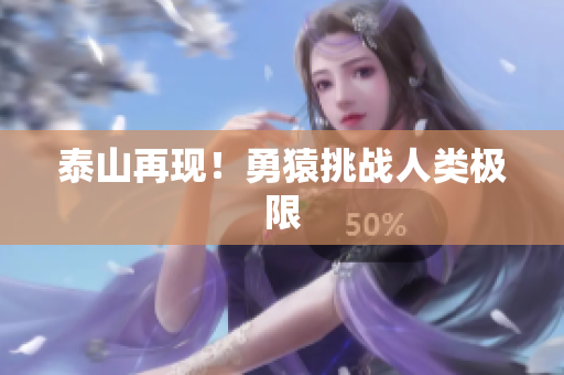 泰山再现！勇猿挑战人类极限