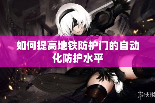 如何提高地铁防护门的自动化防护水平