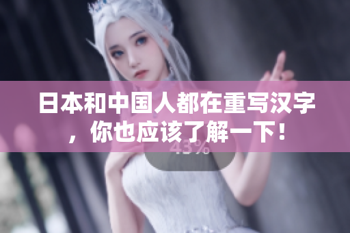 日本和中国人都在重写汉字，你也应该了解一下！