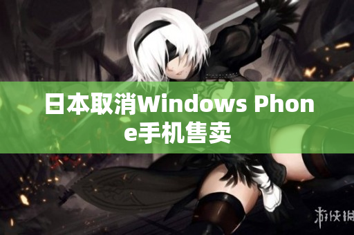 日本取消Windows Phone手机售卖