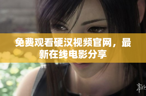 免费观看硬汉视频官网，最新在线电影分享