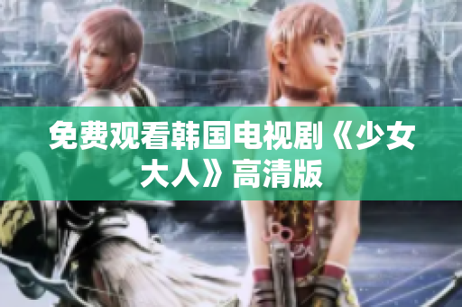 免费观看韩国电视剧《少女大人》高清版