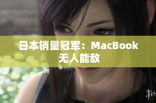 日本销量冠军：MacBook 无人能敌