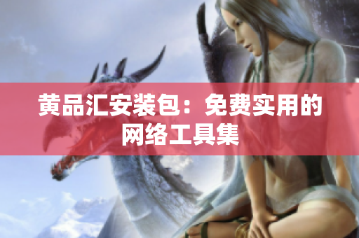 黄品汇安装包：免费实用的网络工具集