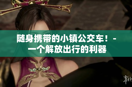 随身携带的小镇公交车！- 一个解放出行的利器