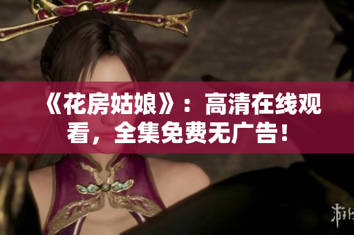 《花房姑娘》：高清在线观看，全集免费无广告！