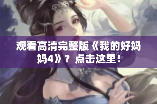 观看高清完整版《我的好妈妈4》？点击这里！