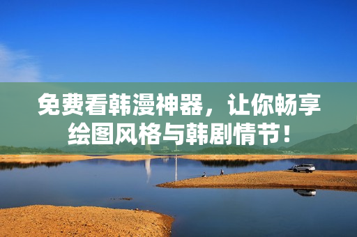 免费看韩漫神器，让你畅享绘图风格与韩剧情节！