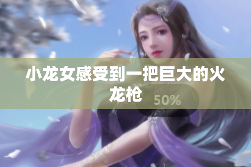 小龙女感受到一把巨大的火龙枪