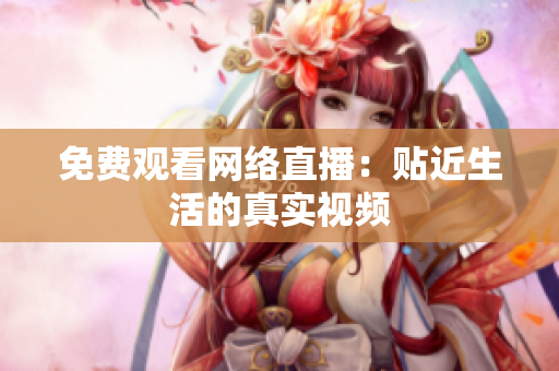 免费观看网络直播：贴近生活的真实视频