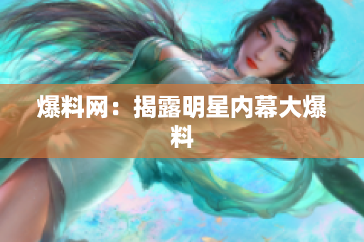 爆料网：揭露明星内幕大爆料