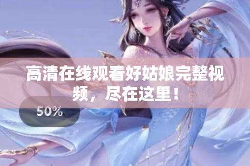 高清在线观看好姑娘完整视频，尽在这里！