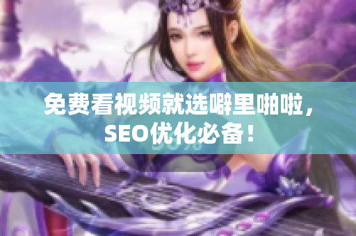 免费看视频就选噼里啪啦，SEO优化必备！