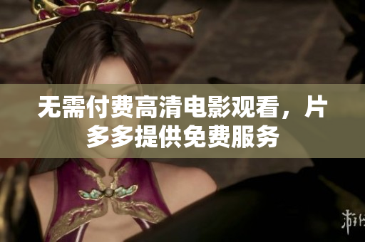 无需付费高清电影观看，片多多提供免费服务