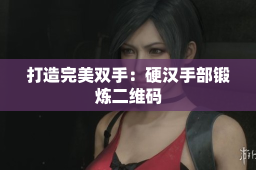 打造完美双手：硬汉手部锻炼二维码
