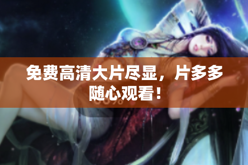 免费高清大片尽显，片多多随心观看！