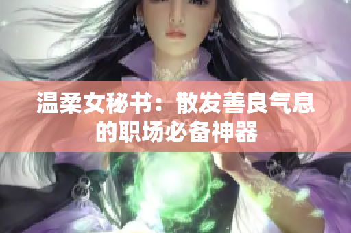 温柔女秘书：散发善良气息的职场必备神器