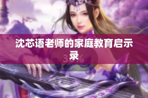 沈芯语老师的家庭教育启示录