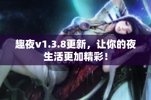 趣夜v1.3.8更新，让你的夜生活更加精彩！