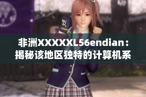 非洲XXXXXL56endian：揭秘该地区独特的计算机系统