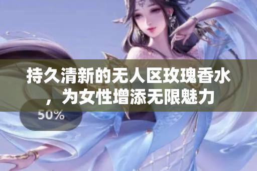 持久清新的无人区玫瑰香水，为女性增添无限魅力