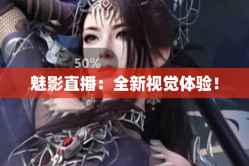 魅影直播：全新视觉体验！
