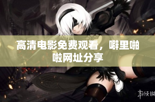 高清电影免费观看，噼里啪啦网址分享