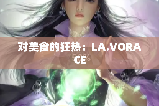 对美食的狂热：LA.VORACE