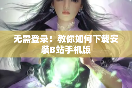 无需登录！教你如何下载安装B站手机版