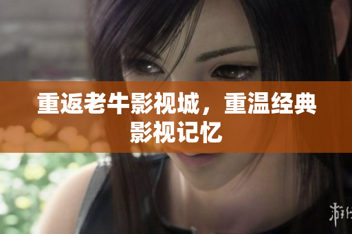 重返老牛影视城，重温经典影视记忆