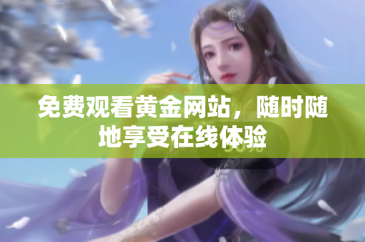 免费观看黄金网站，随时随地享受在线体验