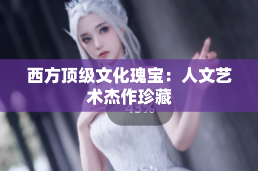 西方顶级文化瑰宝：人文艺术杰作珍藏