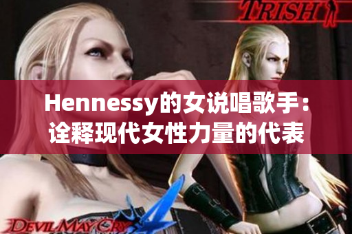 Hennessy的女说唱歌手：诠释现代女性力量的代表