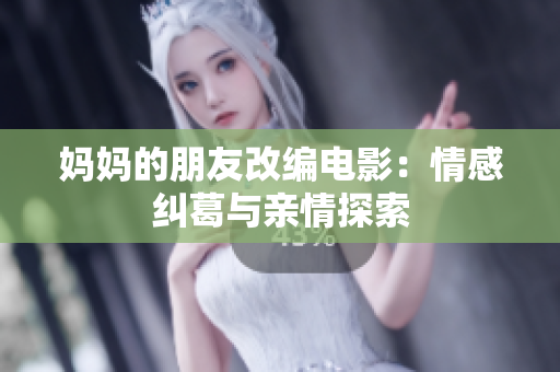 妈妈的朋友改编电影：情感纠葛与亲情探索
