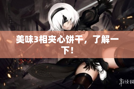 美味3相夹心饼干，了解一下！