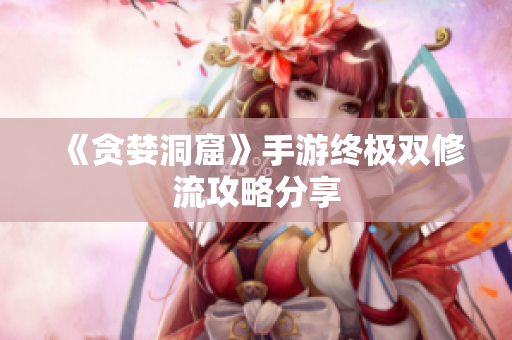 《贪婪洞窟》手游终极双修流攻略分享