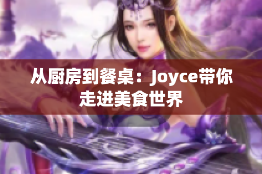 从厨房到餐桌：Joyce带你走进美食世界