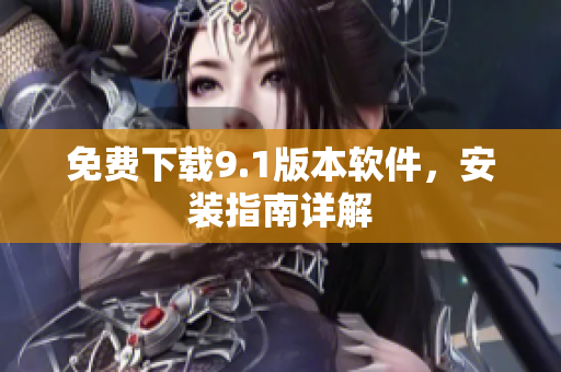 免费下载9.1版本软件，安装指南详解