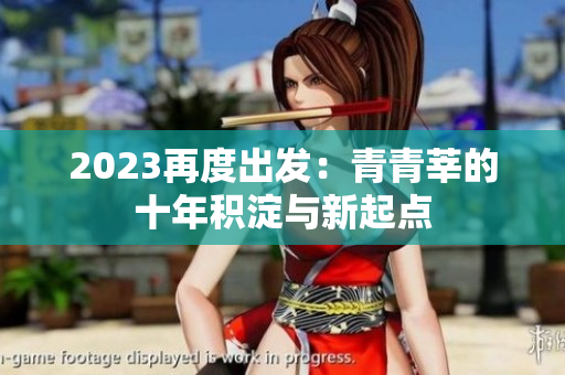 2023再度出发：青青莘的十年积淀与新起点