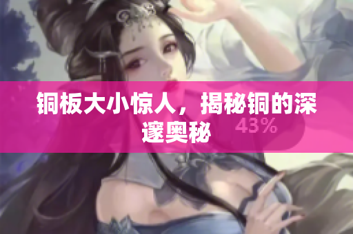 铜板大小惊人，揭秘铜的深邃奥秘