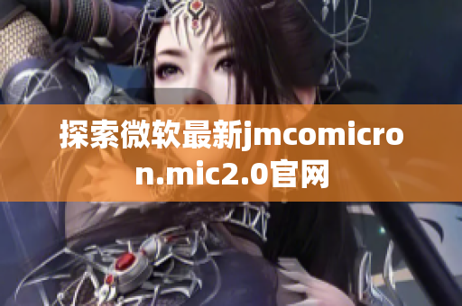 探索微软最新jmcomicron.mic2.0官网