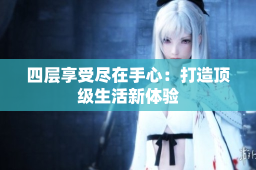 四层享受尽在手心：打造顶级生活新体验
