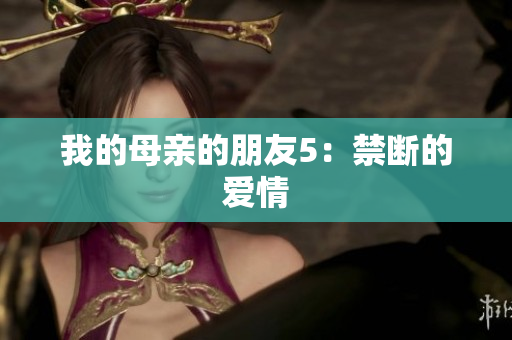 我的母亲的朋友5：禁断的爱情