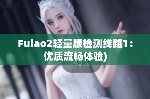 Fulao2轻量版检测线路1：优质流畅体验)