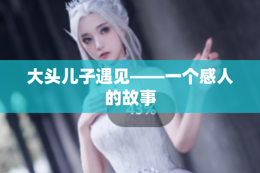 大头儿子遇见——一个感人的故事
