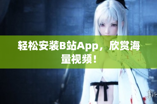 轻松安装B站App，欣赏海量视频！